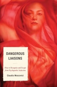 Dangerous Liaisons How to Recognize and Escape from Psychopathic Seduction By Claudia Moscovici