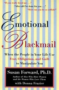 Emotional Blackmail When the People in Your Life Use Fear, Obligation, and Guilt to Manipulate You B