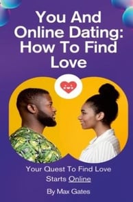 You And Online Dating How To Find Love: Your Quest To Find Love Starts Online By Max Gates