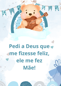 IMAGEM DE UM URSINHO SEGURANDO UM VIOLÃO COM A FRASE PEDI A DEUS QUE ME FIZESSE FELIZ,ELE ME FEZ MÃE