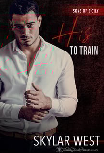 Skylar West - Sons of Sicily Series - Book 2 - His to Train