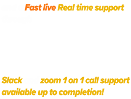 and a Fast live Real time support through Slack and zoom 1 on 1 support available up to completion!