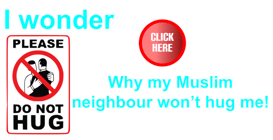 I wonder why my Muslim neighbour won't hug me!