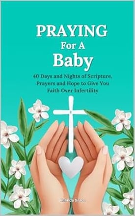 PRAYING FOR A BABY 40 DAYS AND NIGHTS OF SCRIPTURE PRAYERS AND HOPE TO GIVE YOU FAITH OVER INFERTILY