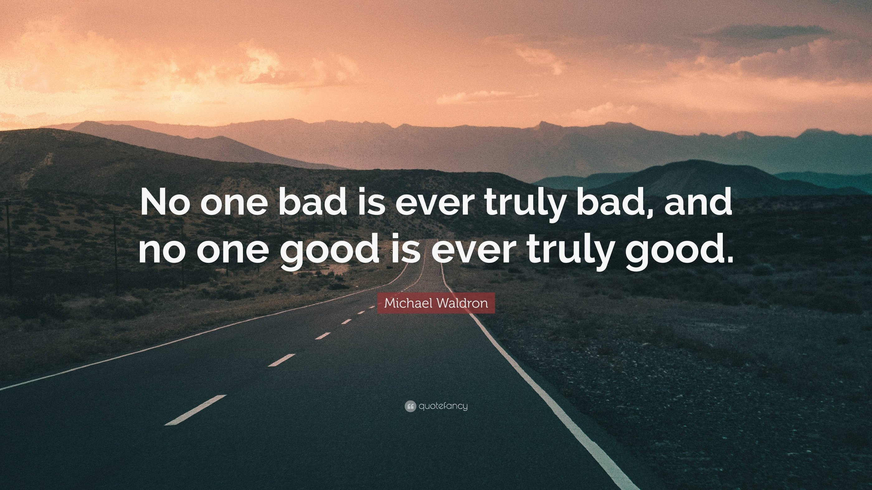no one bad is ever truly bad and no one good is ever truly good