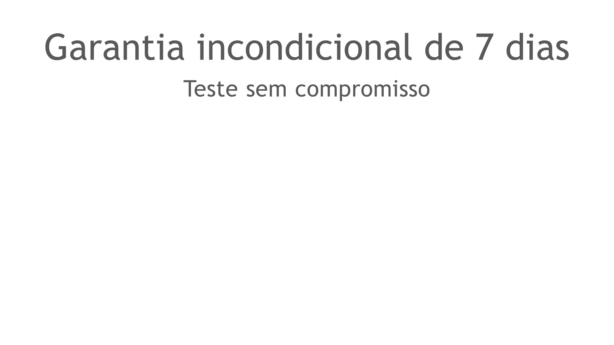 Garantia incondicional de 7 dias, teste sem compromisso