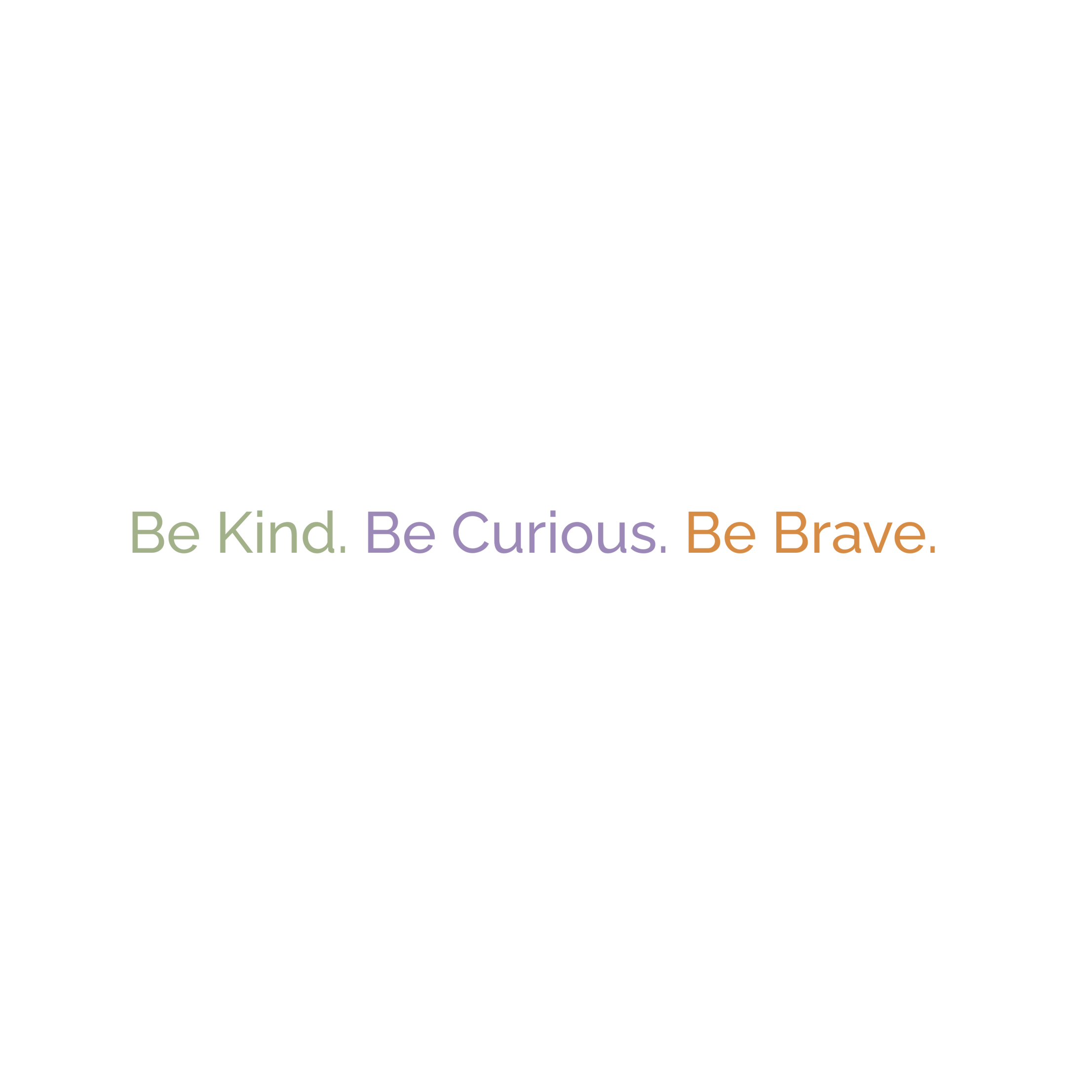 Be Kind. Be Curious. Be Brave.
