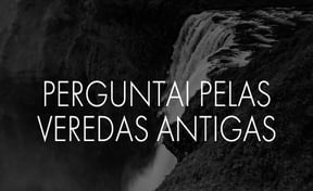 Perguntai Pelas Veredas Antigas