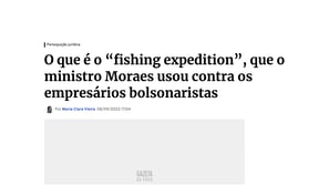 O que é o “fishing expedition”, que o ministro Moraes usou contra os empresários bolsonaristas