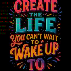 Bold, colorful text saying Create the Life You Can’t Wait to Wake Up To with burst elements