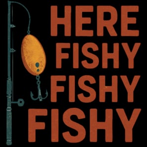 Vintage "Here Fishy Fishy Fishy" design with fishing rod and lure in retro distressed style.