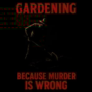 Silhouette of gardener with shovel and red text “Gardening Because Murder Is Wrong”