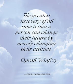 he great discovery of all time is that a person can change their future by merely changing their att