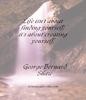 "Life isn't about finding yourself, it's about creating yourself."