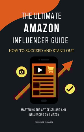 The Ultimate Amazon Influencer Guide: How to Succeed and Stand Out: Mastering the Art of Selling