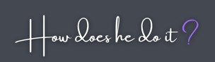 how-does-he-do-it?