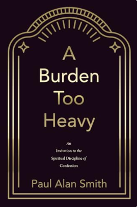 A Burden Too Heavy by Paul Alan Smith