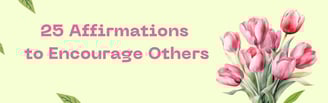 a bouquet of flowers with the words 25 affirmations to encourage others
