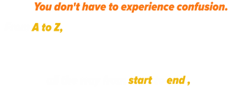 You don't have to experience confusion. From A to Z, all the way from start to end ,