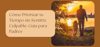 Cómo Priorizar tu Tiempo sin Sentirte Culpable: Guía para Padres