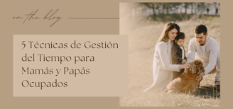 5 Técnicas de Gestión del Tiempo para Mamás y Papás Ocupados
