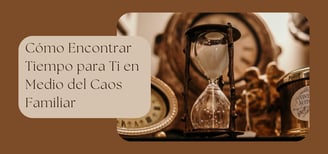 Cómo Encontrar Tiempo para Ti en Medio del Caos Familiar