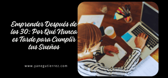 blog sobre Emprender Después de los 30: Por Qué Nunca es Tarde para Cumplir tus Sueños