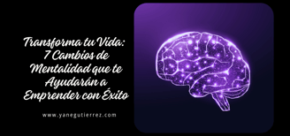 BLOG SOBRE Transforma tu Vida: 7 Cambios de Mentalidad que te Ayudarán a Emprender con Éxito
