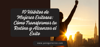 BLOG SOBRE 10 Hábitos de Mujeres Exitosas: Cómo Transformar tu Rutina y Alcanzar el Éxito