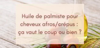 Huile de palmiste pour cheveux afros/crépus : ça vaut le coup ou bien ?