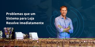 Problelmas que um sistema para loja resolve imediatamente