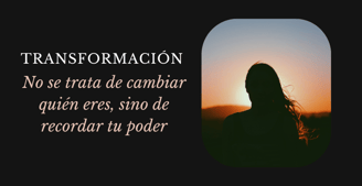 blog sobre Transformación real: no se trata de cambiar quién eres, sino de recordar tu poder