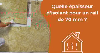 Quelle épaisseur d’isolant pour un rail de 70 mm ?
