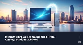 Internet Fibra Óptica em Ribeirão Preto Conheça os Planos Desktop
