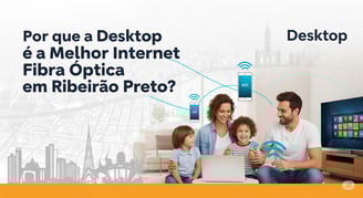 Por que a Desktop é a Melhor Internet Fibra Óptica em Ribeirão Preto