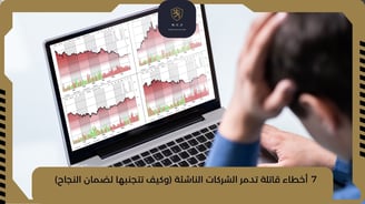7 أخطاء قاتلة تدمر الشركات الناشئة (وكيف تتجنبها لضمان النجاح)