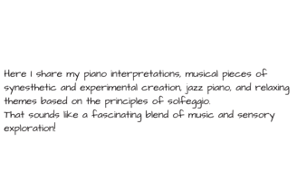 Here I share my piano interpretations, musical pieces of synesthetic and experimental creation, jazz