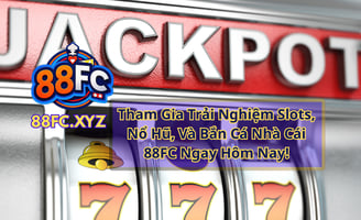 Giới Thiệu Trò Chơi Slots & Bắn Cá Tại Nhà Cái 88FC – Uy Tín, Xanh Chín, Thưởng Lớn