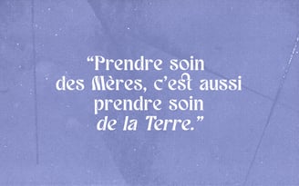 Citation "Prendre soin des mères, c'est aussi prendre soin de la Terre."