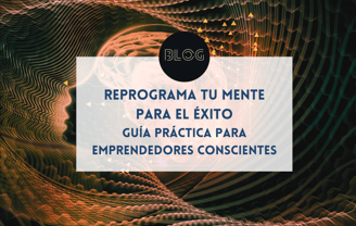 Reprograma tu mente para el éxito: guía práctica para emprendedores conscientes