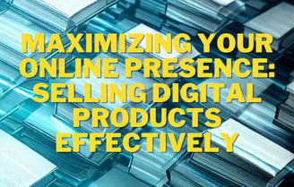 Maximizing your Online Presence: Selling Digital Products Effectively
