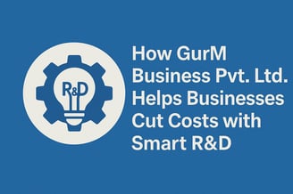 How GurM Business Pvt. Ltd. Helps Businesses Cut Costs with Smart R&D