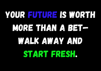 Encouraging quote about self-worth: 'Your future is worth more than a bet—walk away and start fresh.