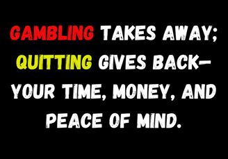Anti-gambling quote about regaining control: 'Gambling takes away; quitting gives back—your time, mo