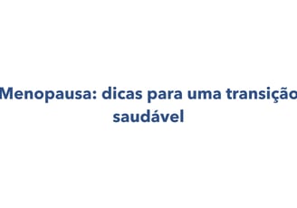 menopausa: dicas para uma transição saudável