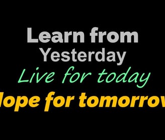 Learn from Yesterday, Live for Today, Hope for Tomorrow