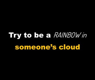 Try to be a Rainbow in Someone's Cloud