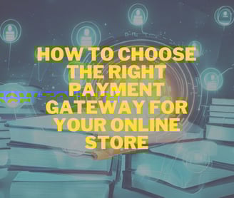 How to Choose the Right Payment Gateway for Your Online Store