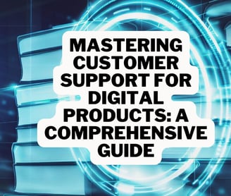 Mastering Customer Support for Digital Products: A Comprehensive Guide