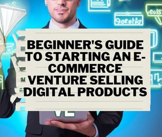 Beginner's Guide to Starting an E-commerce Venture Selling Digital Products